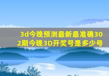 3d今晚预测最新最准确302期今晚3D开奖号是多少号