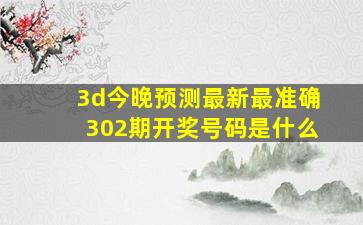 3d今晚预测最新最准确302期开奖号码是什么