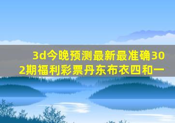 3d今晚预测最新最准确302期福利彩票丹东布衣四和一