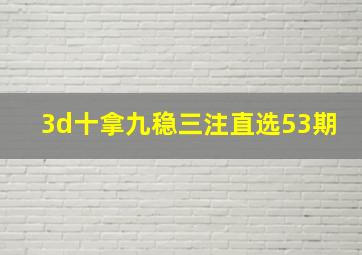 3d十拿九稳三注直选53期