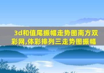 3d和值尾振幅走势图南方双彩网,体彩排列三走势图振幅