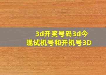 3d开奖号码3d今晚试机号和开机号3D