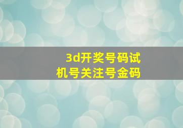 3d开奖号码试机号关注号金码