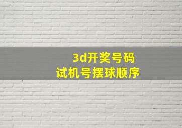 3d开奖号码试机号摆球顺序