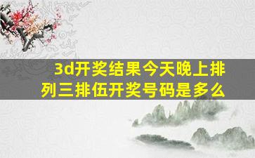 3d开奖结果今天晚上排列三排伍开奖号码是多么