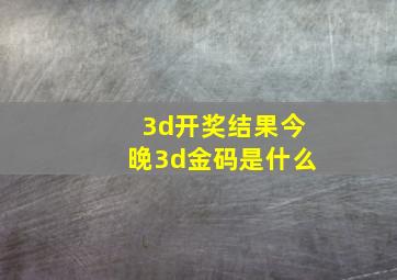 3d开奖结果今晚3d金码是什么