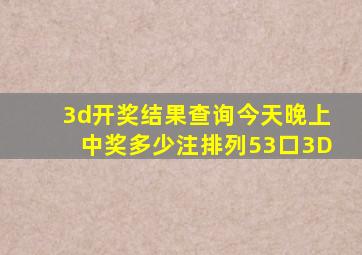 3d开奖结果查询今天晚上中奖多少注排列53口3D