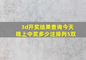 3d开奖结果查询今天晚上中奖多少注排列5双