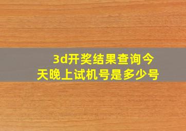 3d开奖结果查询今天晚上试机号是多少号