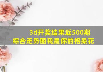 3d开奖结果近500期综合走势图我是你的格桑花