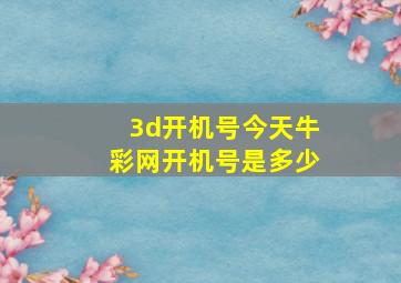 3d开机号今天牛彩网开机号是多少