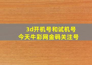 3d开机号和试机号今天牛彩网金码关注号