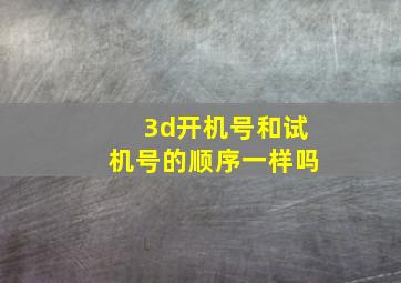 3d开机号和试机号的顺序一样吗