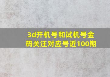 3d开机号和试机号金码关注对应号近100期