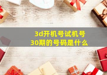 3d开机号试机号30期的号码是什么