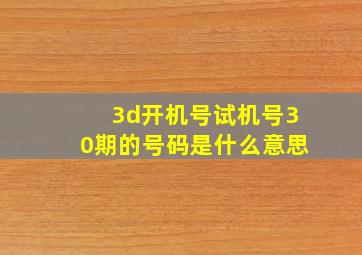 3d开机号试机号30期的号码是什么意思