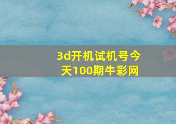 3d开机试机号今天100期牛彩网