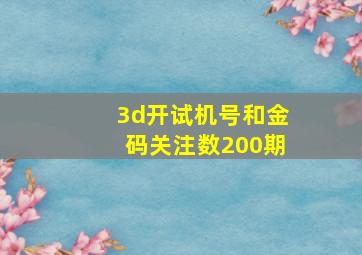 3d开试机号和金码关注数200期