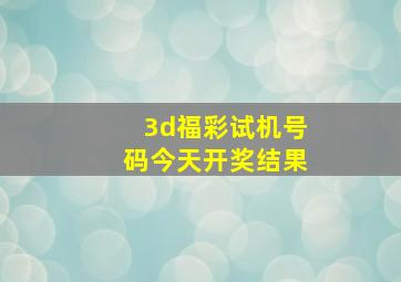 3d福彩试机号码今天开奖结果