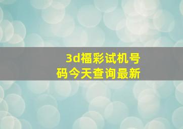 3d福彩试机号码今天查询最新