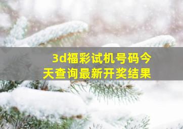 3d福彩试机号码今天查询最新开奖结果