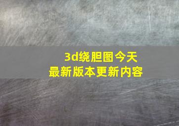 3d绕胆图今天最新版本更新内容