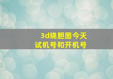 3d绕胆图今天试机号和开机号