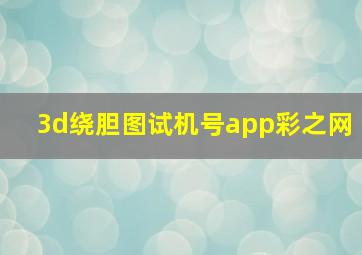 3d绕胆图试机号app彩之网