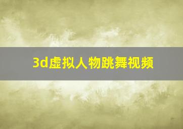 3d虚拟人物跳舞视频