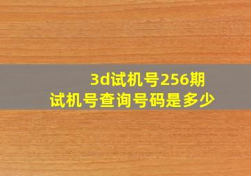 3d试机号256期试机号查询号码是多少