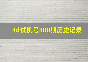 3d试机号300期历史记录