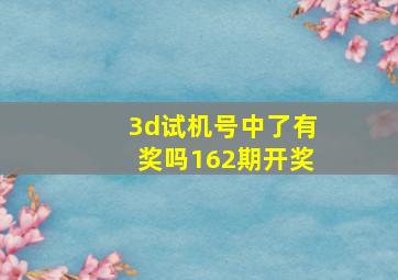 3d试机号中了有奖吗162期开奖