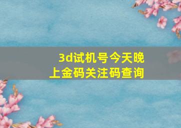 3d试机号今天晚上金码关注码查询