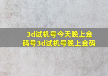 3d试机号今天晚上金码号3d试机号晚上金码