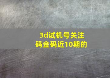 3d试机号关注码金码近10期的