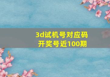 3d试机号对应码开奖号近100期