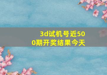 3d试机号近500期开奖结果今天