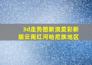 3d走势图新浪爱彩新版云南红河哈尼族地区