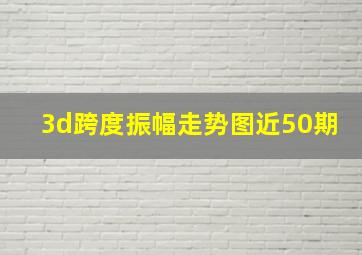 3d跨度振幅走势图近50期