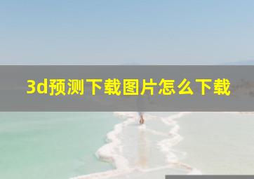 3d预测下载图片怎么下载