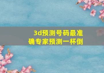 3d预测号码最准确专家预测一杯倒