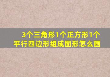 3个三角形1个正方形1个平行四边形组成图形怎么画