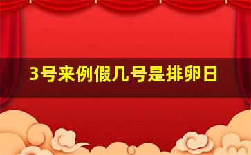 3号来例假几号是排卵日