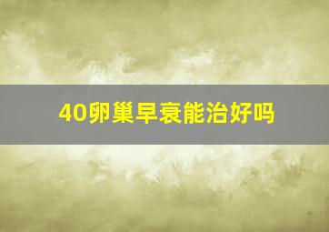 40卵巢早衰能治好吗