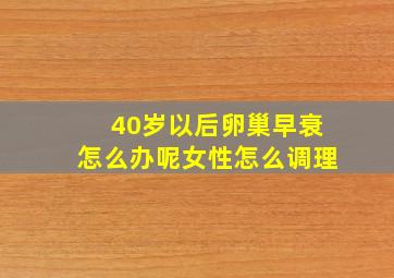 40岁以后卵巢早衰怎么办呢女性怎么调理