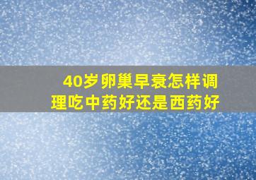 40岁卵巢早衰怎样调理吃中药好还是西药好