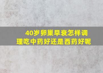 40岁卵巢早衰怎样调理吃中药好还是西药好呢