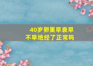 40岁卵巢早衰早不早绝经了正常吗