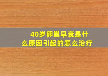 40岁卵巢早衰是什么原因引起的怎么治疗