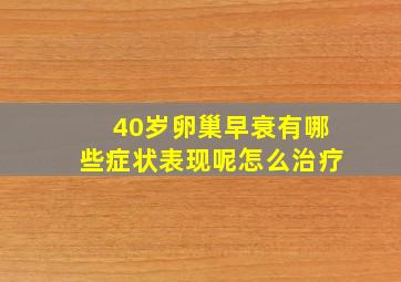 40岁卵巢早衰有哪些症状表现呢怎么治疗